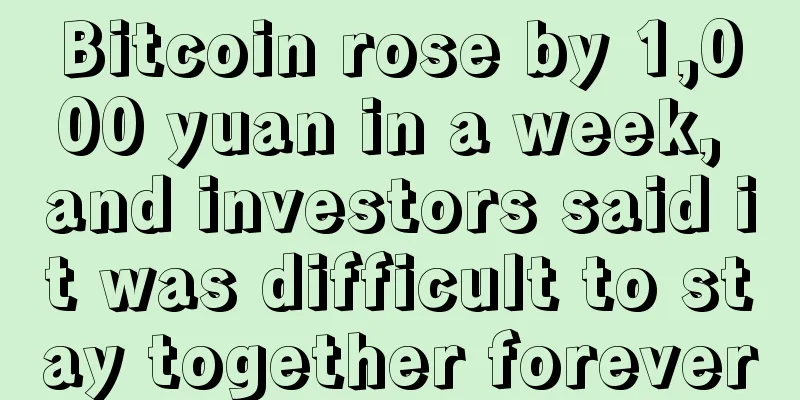 Bitcoin rose by 1,000 yuan in a week, and investors said it was difficult to stay together forever