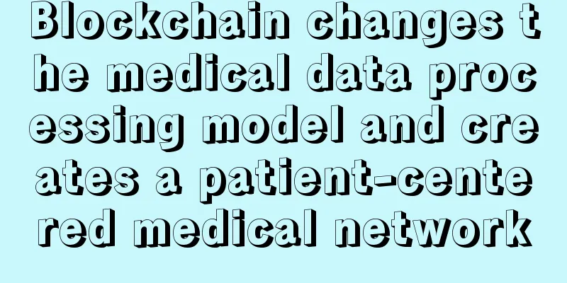Blockchain changes the medical data processing model and creates a patient-centered medical network