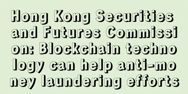 Hong Kong Securities and Futures Commission: Blockchain technology can help anti-money laundering efforts