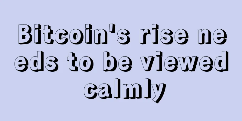 Bitcoin's rise needs to be viewed calmly