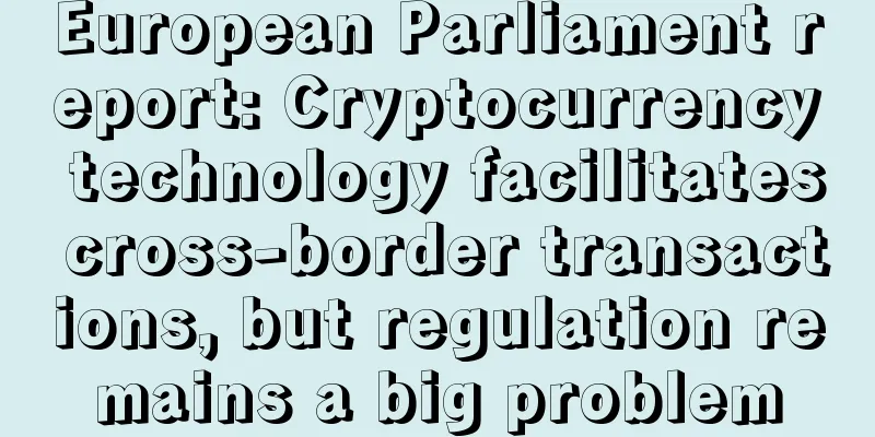 European Parliament report: Cryptocurrency technology facilitates cross-border transactions, but regulation remains a big problem