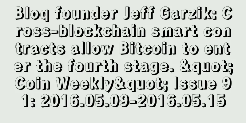 Bloq founder Jeff Garzik: Cross-blockchain smart contracts allow Bitcoin to enter the fourth stage. "Coin Weekly" Issue 91: 2016.05.09-2016.05.15