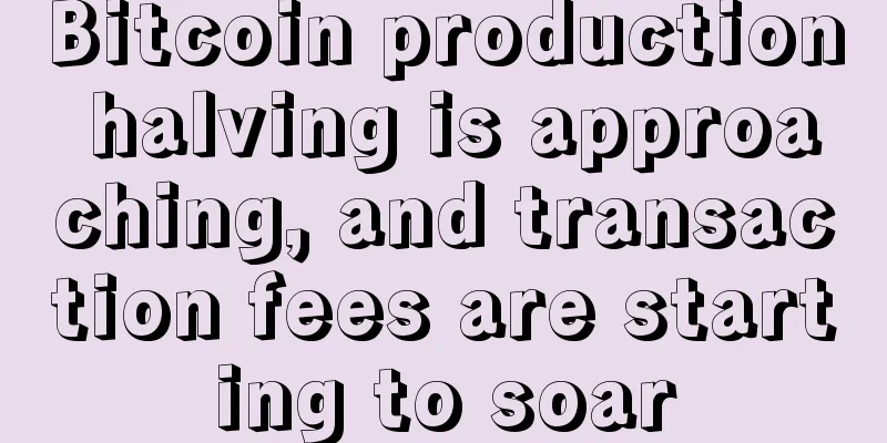 Bitcoin production halving is approaching, and transaction fees are starting to soar