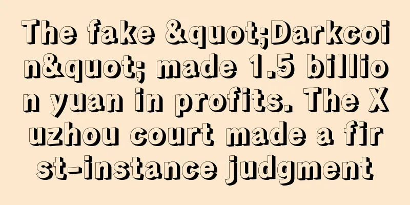 The fake "Darkcoin" made 1.5 billion yuan in profits. The Xuzhou court made a first-instance judgment