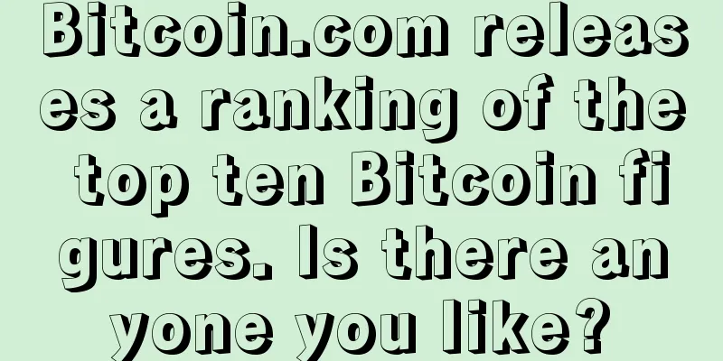 Bitcoin.com releases a ranking of the top ten Bitcoin figures. Is there anyone you like?