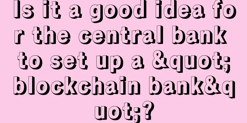 Is it a good idea for the central bank to set up a "blockchain bank"?