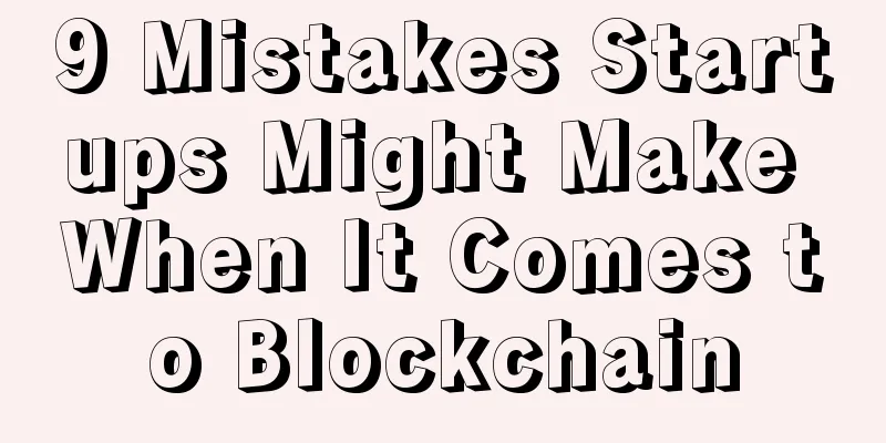 9 Mistakes Startups Might Make When It Comes to Blockchain