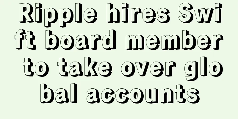 Ripple hires Swift board member to take over global accounts