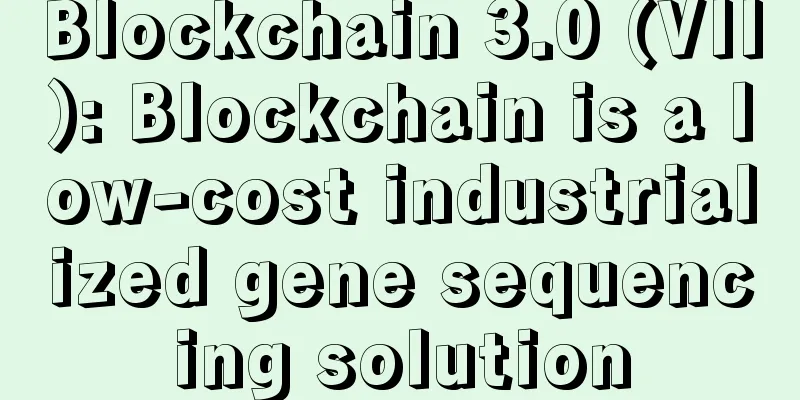 Blockchain 3.0 (VII): Blockchain is a low-cost industrialized gene sequencing solution