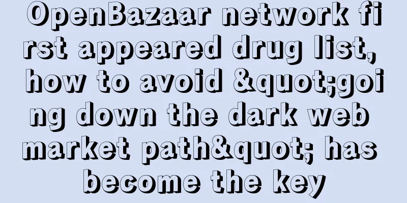 OpenBazaar network first appeared drug list, how to avoid "going down the dark web market path" has become the key