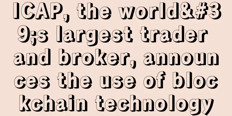 ICAP, the world's largest trader and broker, announces the use of blockchain technology