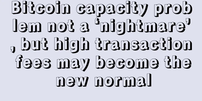 Bitcoin capacity problem not a ‘nightmare’, but high transaction fees may become the new normal