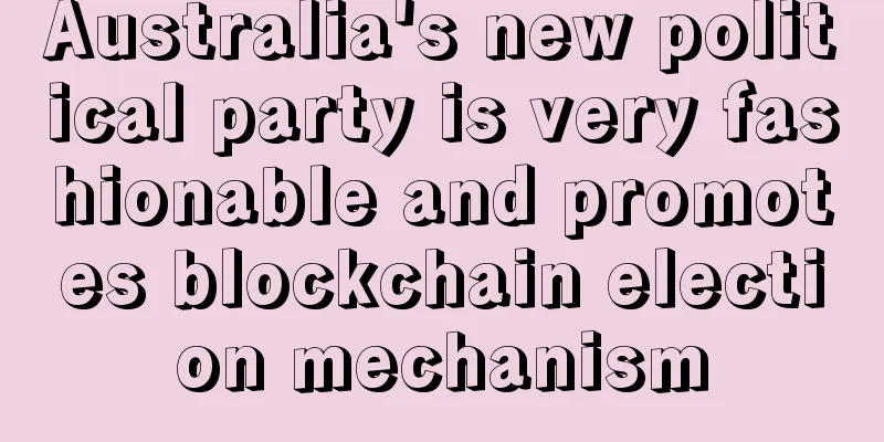 Australia's new political party is very fashionable and promotes blockchain election mechanism