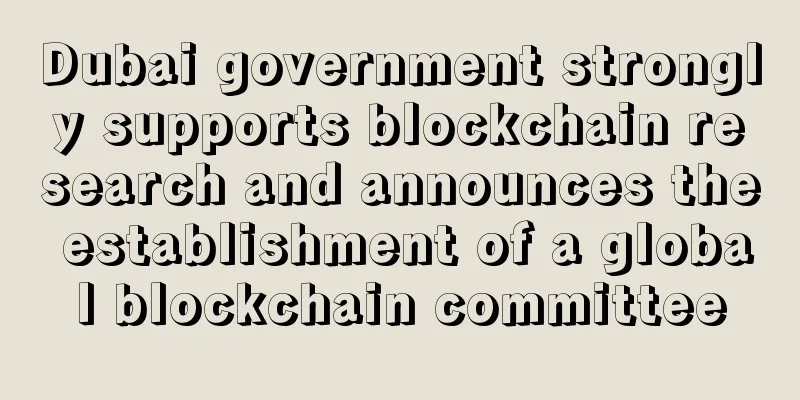 Dubai government strongly supports blockchain research and announces the establishment of a global blockchain committee