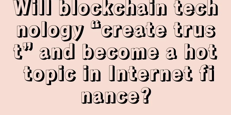 Will blockchain technology “create trust” and become a hot topic in Internet finance?