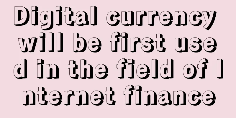 Digital currency will be first used in the field of Internet finance