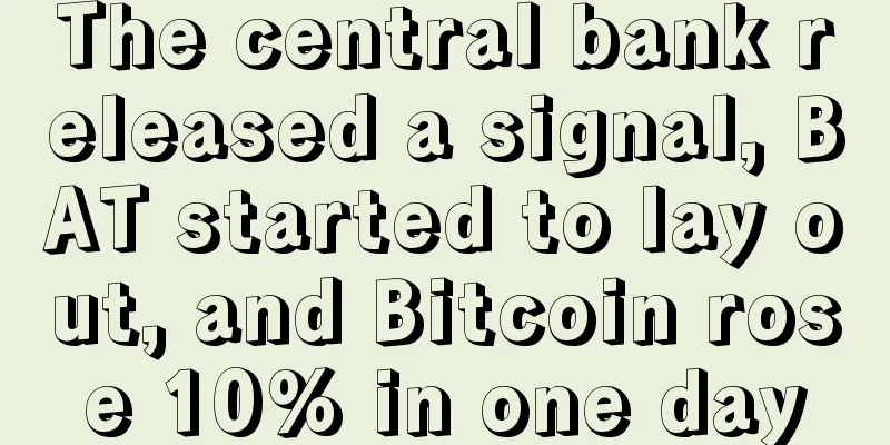 The central bank released a signal, BAT started to lay out, and Bitcoin rose 10% in one day