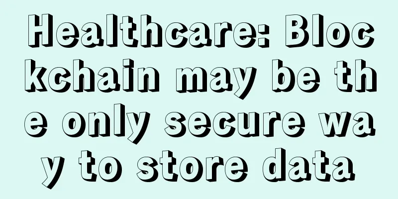 Healthcare: Blockchain may be the only secure way to store data