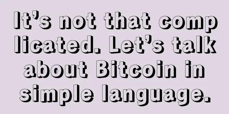 It’s not that complicated. Let’s talk about Bitcoin in simple language.