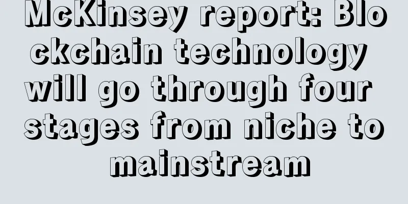 McKinsey report: Blockchain technology will go through four stages from niche to mainstream