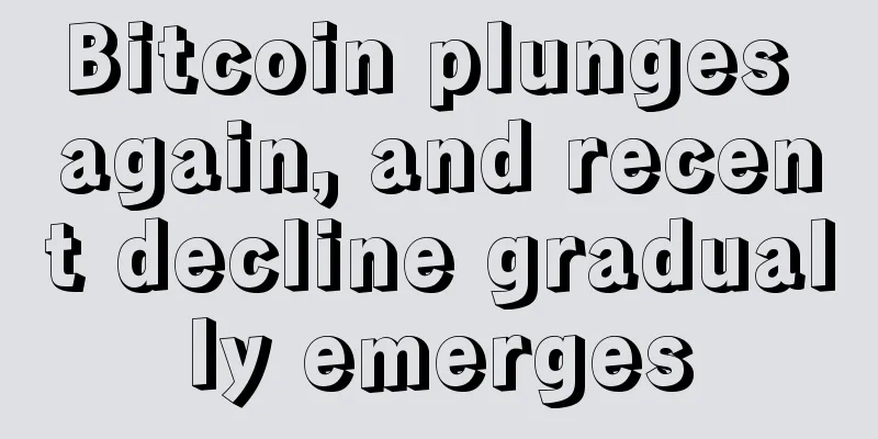 Bitcoin plunges again, and recent decline gradually emerges