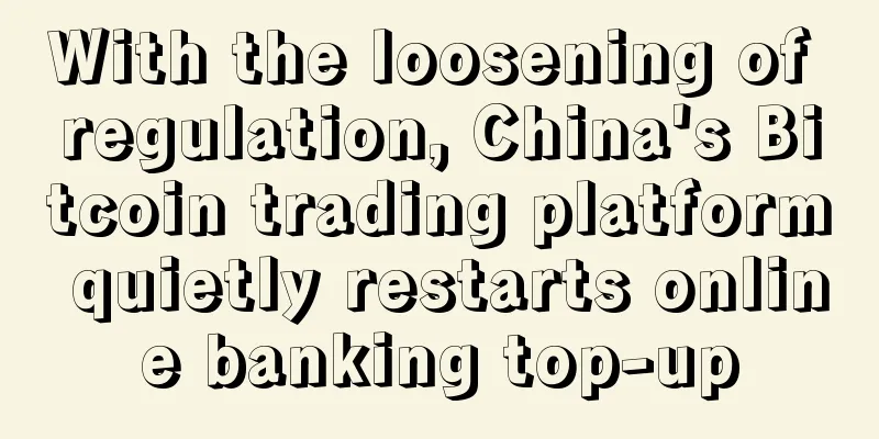 With the loosening of regulation, China's Bitcoin trading platform quietly restarts online banking top-up