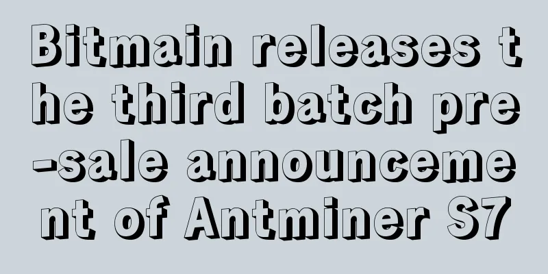 Bitmain releases the third batch pre-sale announcement of Antminer S7