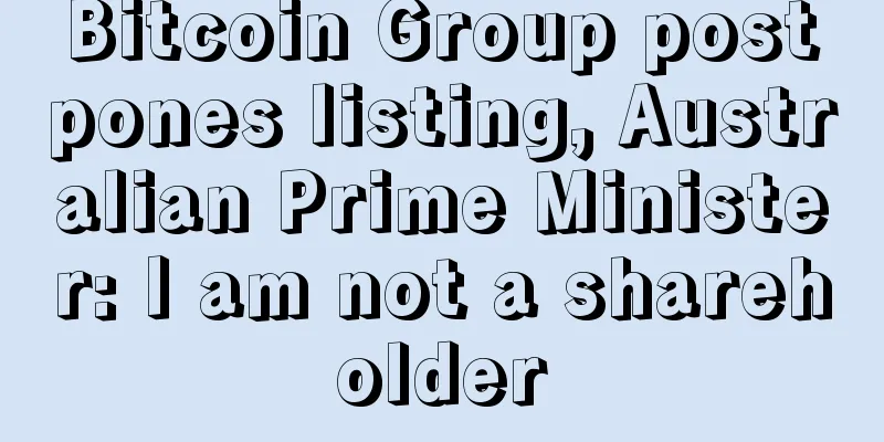 Bitcoin Group postpones listing, Australian Prime Minister: I am not a shareholder