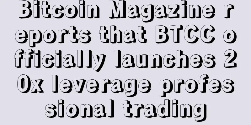 Bitcoin Magazine reports that BTCC officially launches 20x leverage professional trading