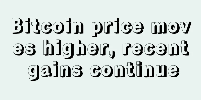 Bitcoin price moves higher, recent gains continue