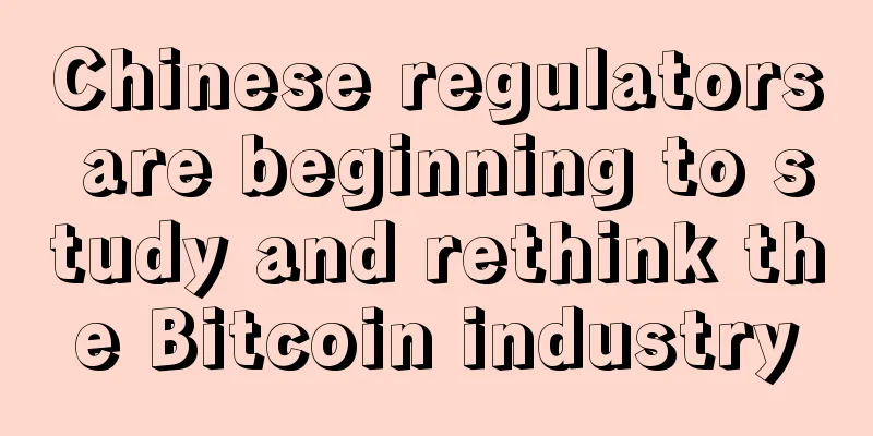 Chinese regulators are beginning to study and rethink the Bitcoin industry