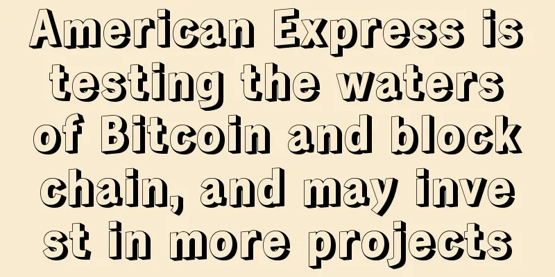 American Express is testing the waters of Bitcoin and blockchain, and may invest in more projects