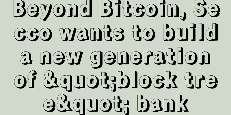 Beyond Bitcoin, Secco wants to build a new generation of "block tree" bank
