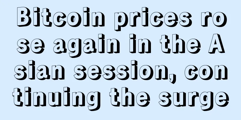 Bitcoin prices rose again in the Asian session, continuing the surge
