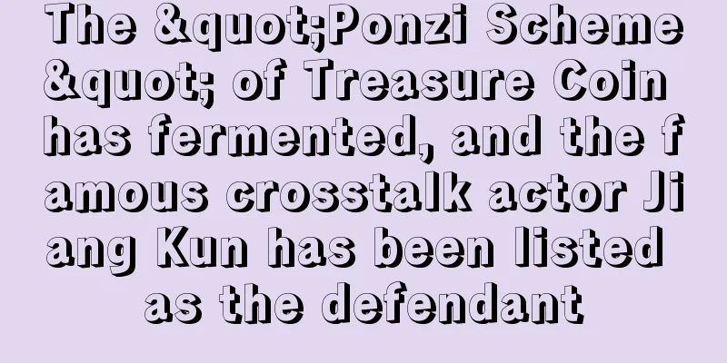 The "Ponzi Scheme" of Treasure Coin has fermented, and the famous crosstalk actor Jiang Kun has been listed as the defendant