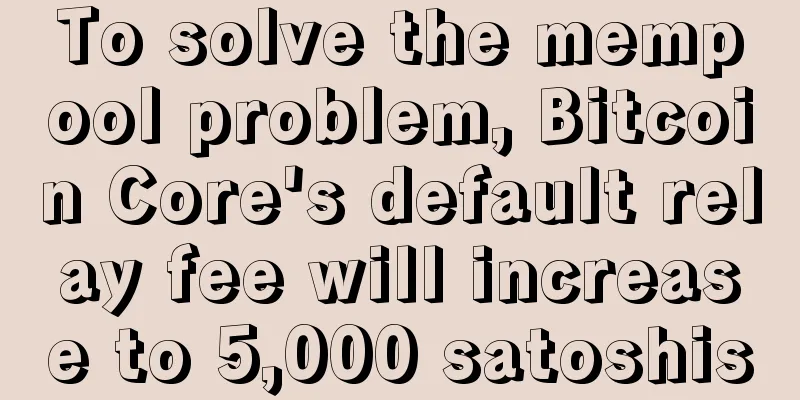To solve the mempool problem, Bitcoin Core's default relay fee will increase to 5,000 satoshis