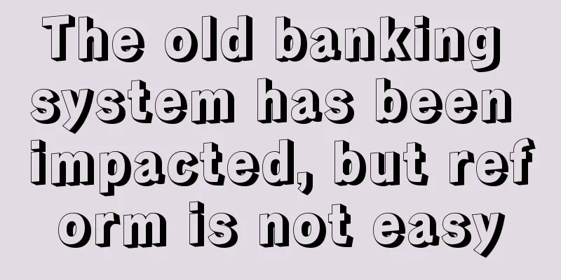 The old banking system has been impacted, but reform is not easy