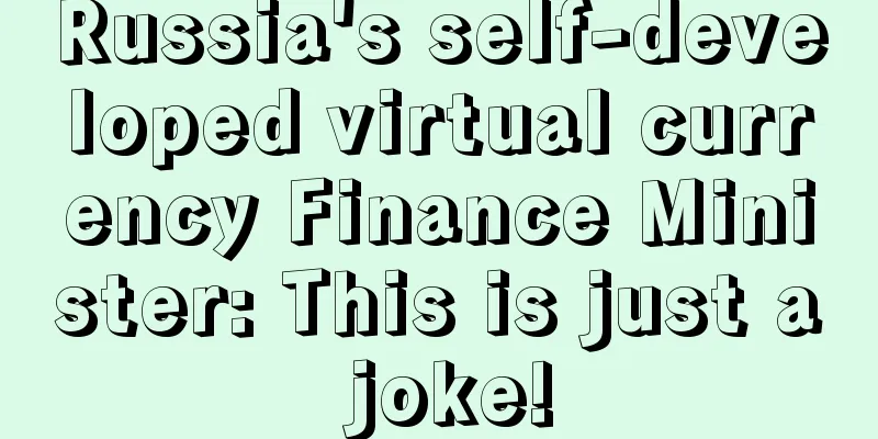 Russia's self-developed virtual currency Finance Minister: This is just a joke!