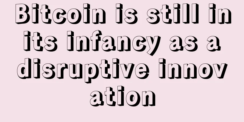 Bitcoin is still in its infancy as a disruptive innovation