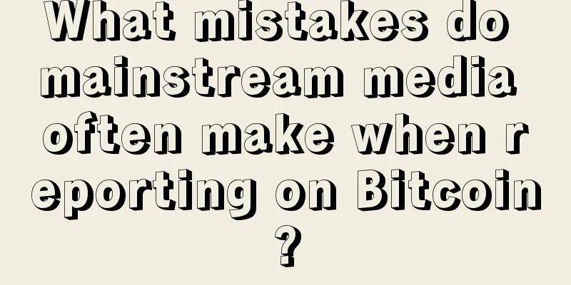 What mistakes do mainstream media often make when reporting on Bitcoin?