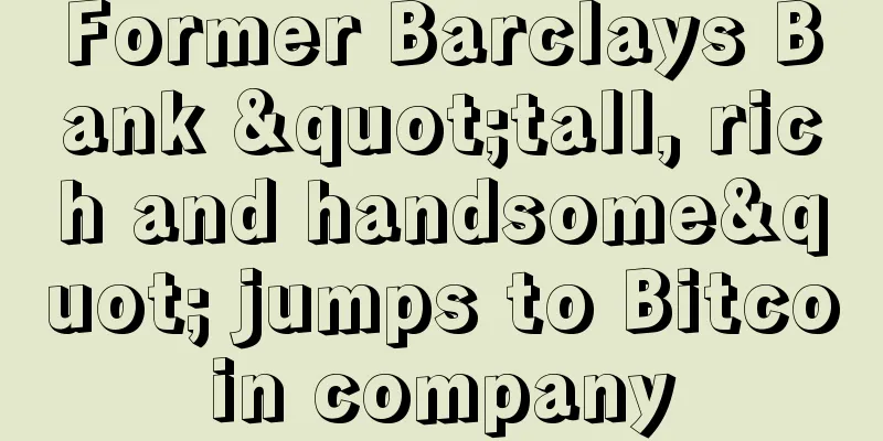 Former Barclays Bank "tall, rich and handsome" jumps to Bitcoin company