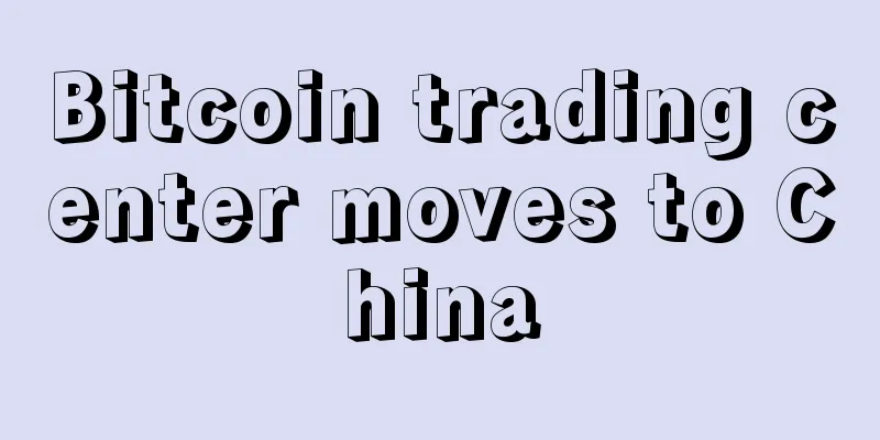 Bitcoin trading center moves to China