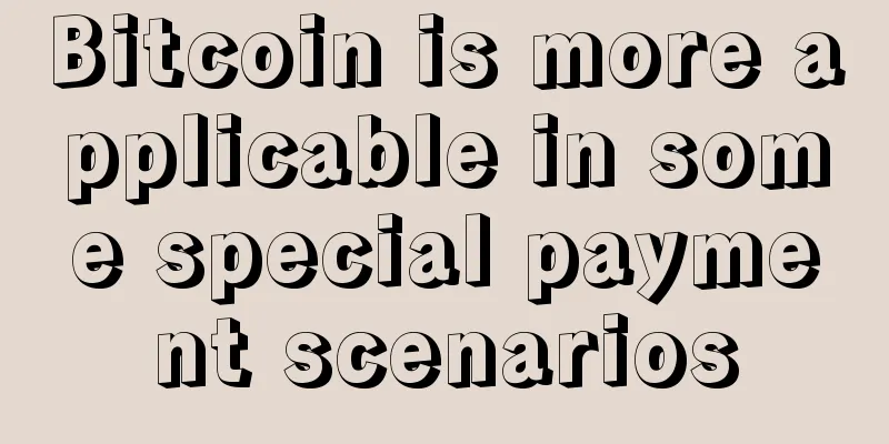 Bitcoin is more applicable in some special payment scenarios