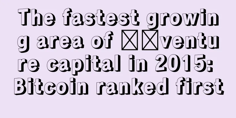 The fastest growing area of ​​venture capital in 2015: Bitcoin ranked first